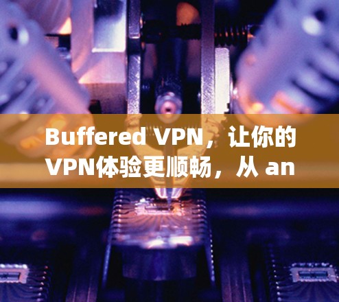 Buffered VPN，让你的VPN体验更顺畅，从 anywhere anywhere！