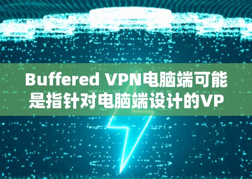 Buffered VPN电脑端可能是指针对电脑端设计的VPN。以下是一些可能的解决方法和建议