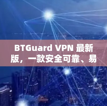 BTGuard VPN 最新版，一款安全可靠、易于使用的VPN工具