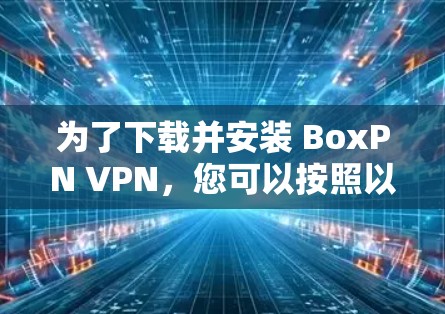 为了下载并安装 BoxPN VPN，您可以按照以下步骤进行