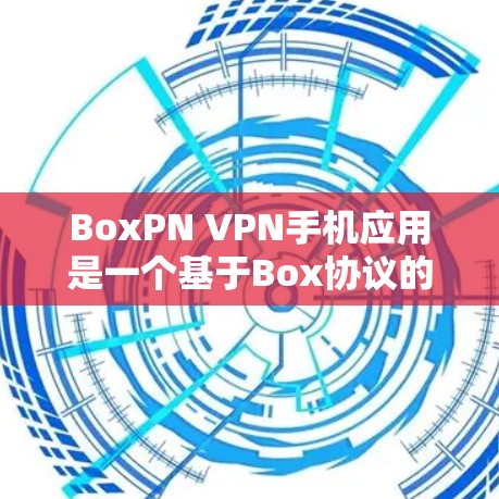 BoxPN VPN手机应用是一个基于Box协议的开源VPN服务，旨在提供安全、快速的网络连接。以下是关于BoxPN的具体信息