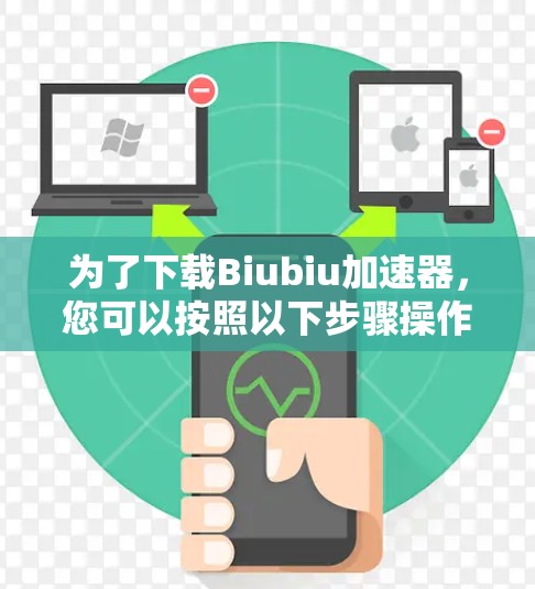 为了下载Biubiu加速器，您可以按照以下步骤操作