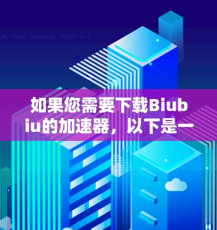 如果您需要下载Biubiu的加速器，以下是一些建议步骤
