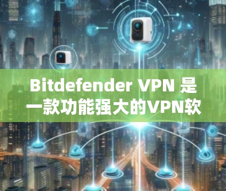 Bitdefender VPN 是一款功能强大的VPN软件，旨在提供安全、便捷的网络访问体验。如果你正在寻找最新版本的VPN工具，以下是一个下载链接和一些关键信息
