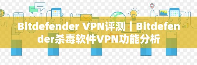 Bitdefender VPN评测｜Bitdefender杀毒软件VPN功能分析