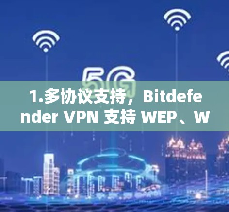 1.多协议支持，Bitdefender VPN 支持 WEP、WPA、WPA2 和 WPA3 等协议，适合不同网络环境和用户需求