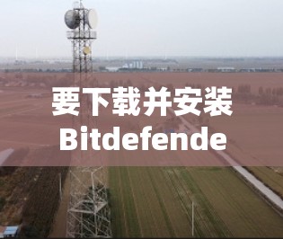 要下载并安装Bitdefender VPN，按照以下步骤操作