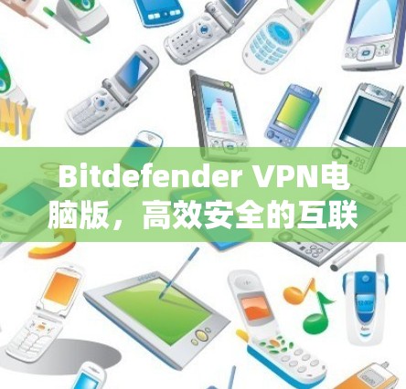 Bitdefender VPN电脑版，高效安全的互联网防护解决方案