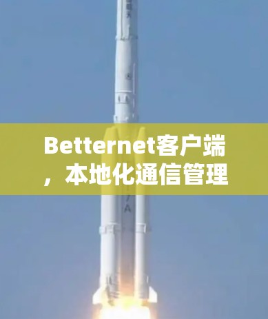 Betternet客户端，本地化通信管理平台