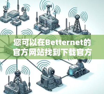 您可以在Betternet的官方网站找到下载官方文档的链接。这些文档通常用于学习或参考Betternet的使用方法和功能。如果您需要注册或登录，Betternet的官方账户链接也会提示您进入相关页面