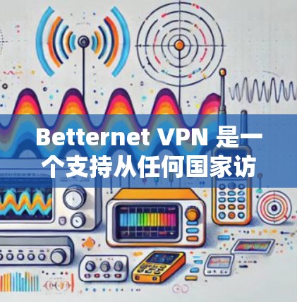 Betternet VPN 是一个支持从任何国家访问互联网的云VPN服务。如果你想简单地下载并安装它，以下是一个详细的步骤指南