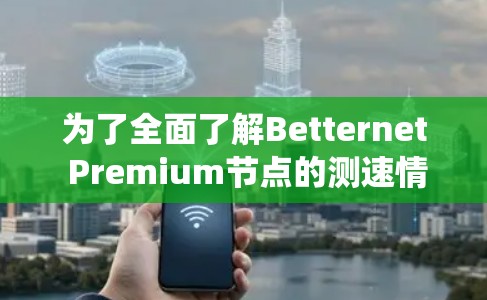 为了全面了解Betternet Premium节点的测速情况，可以按照以下步骤进行系统性研究和实践