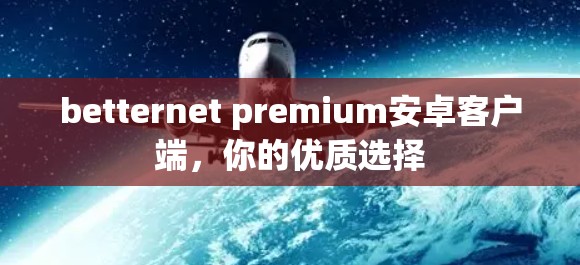 betternet premium安卓客户端，你的优质选择