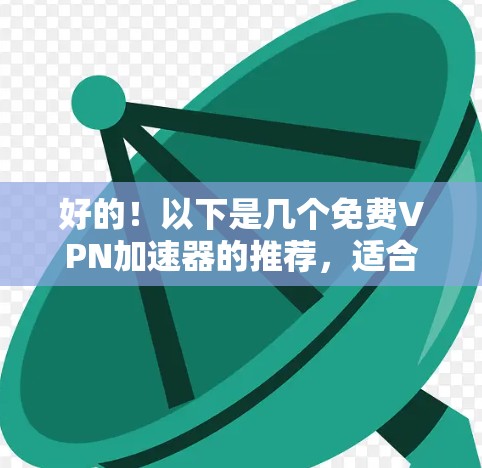 好的！以下是几个免费VPN加速器的推荐，适合大多数用户