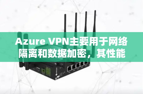 Azure VPN主要用于网络隔离和数据加密，其性能测试通常涉及流量测量和延迟评估。以下是一些与Azure VPN性能测试相关的知识和建议