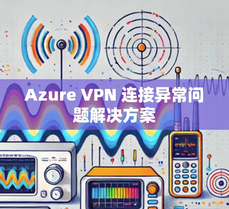 Azure VPN 连接异常问题解决方案