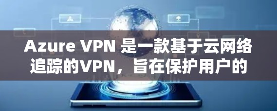 Azure VPN 是一款基于云网络追踪的VPN，旨在保护用户的数据和网络流量。以下是对 Azure VPN 安全策略的分析和建议