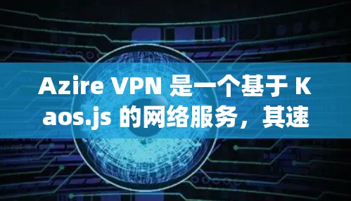 Azire VPN 是一个基于 Kaos.js 的网络服务，其速度评估主要取决于以下因素