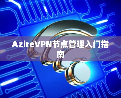 AzireVPN节点管理入门指南