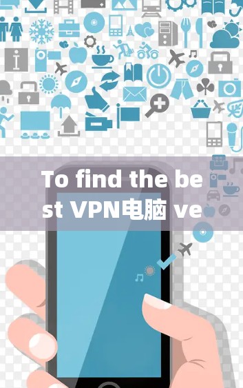 To find the best VPN电脑 version for Azire,particularly for Windows 1,follow these steps: