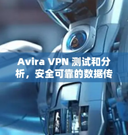 Avira VPN 测试和分析，安全可靠的数据传输解决方案