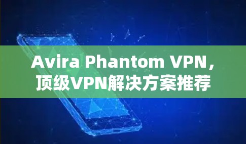 Avira Phantom VPN，顶级VPN解决方案推荐