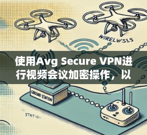 使用Avg Secure VPN进行视频会议加密操作，以下是详细的步骤指南