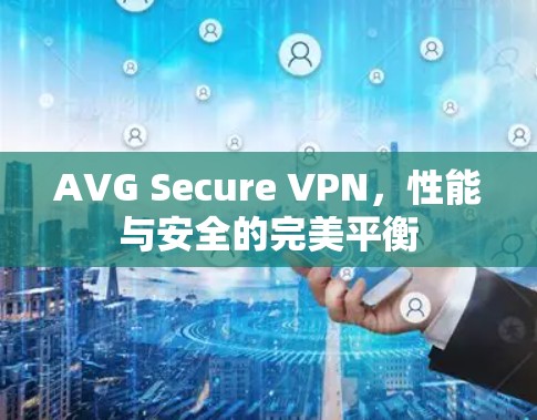 AVG Secure VPN，性能与安全的完美平衡