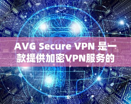AVG Secure VPN 是一款提供加密VPN服务的软件，旨在为用户提供安全、可靠、高效的VPN连接体验。以下是关于 AVG Secure VPN 的下载教程和使用指南