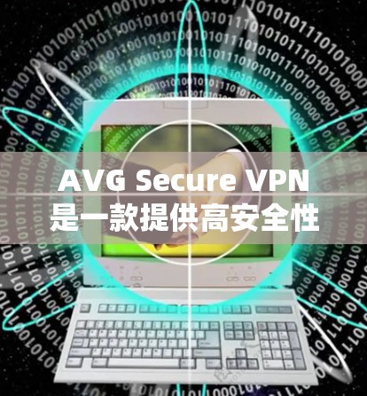 AVG Secure VPN是一款提供高安全性的VPN软件，旨在保护用户的隐私和数据。以下是对该软件的详细介绍