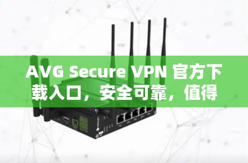 AVG Secure VPN 官方下载入口，安全可靠，值得信赖