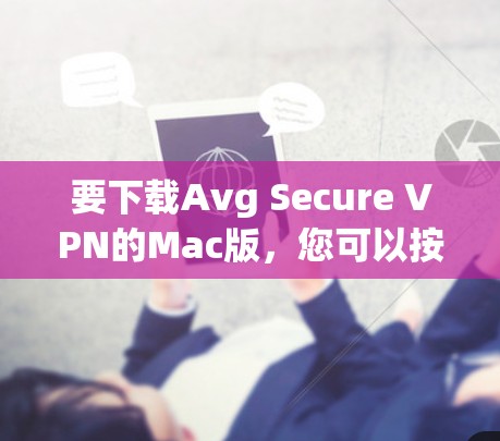要下载Avg Secure VPN的Mac版，您可以按照以下步骤操作