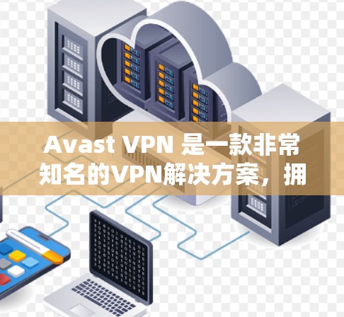 Avast VPN 是一款非常知名的VPN解决方案，拥有强大的安全性和良好的用户体验。如果你已经使用过 Avast VPN，那么以下是一些替代工具，供你选择