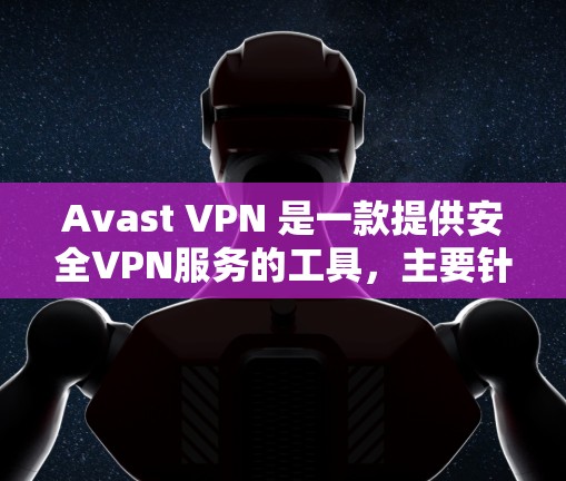 Avast VPN 是一款提供安全VPN服务的工具，主要针对用户使用手机进行浏览、下载和视频内容。以下是 Avast VPN 的手机应用推荐