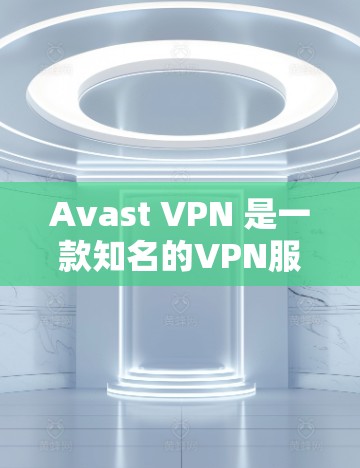 Avast VPN 是一款知名的VPN服务，提供多种功能和选项，旨在提供安全、可靠和易于使用的VPN体验。以下是 Avast VPN 的主要功能介绍