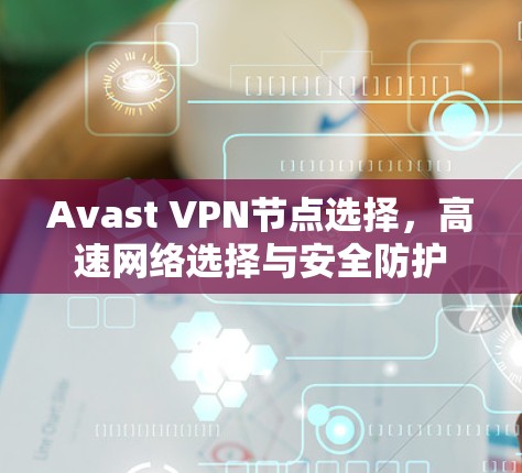 Avast VPN节点选择，高速网络选择与安全防护