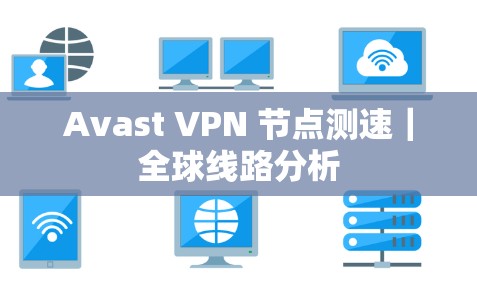 Avast VPN 节点测速｜全球线路分析