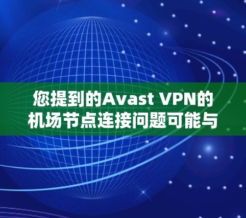 您提到的Avast VPN的机场节点连接问题可能与配置或网络环境有关。以下是一些可能的解决方法
