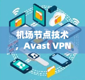 机场节点技术，Avast VPN 架构与功能解析