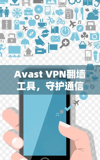 Avast VPN翻墙工具，守护通信网络的可靠与安全